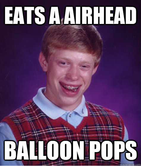 Eats a Airhead Balloon Pops - Eats a Airhead Balloon Pops  Bad Luck Brian
