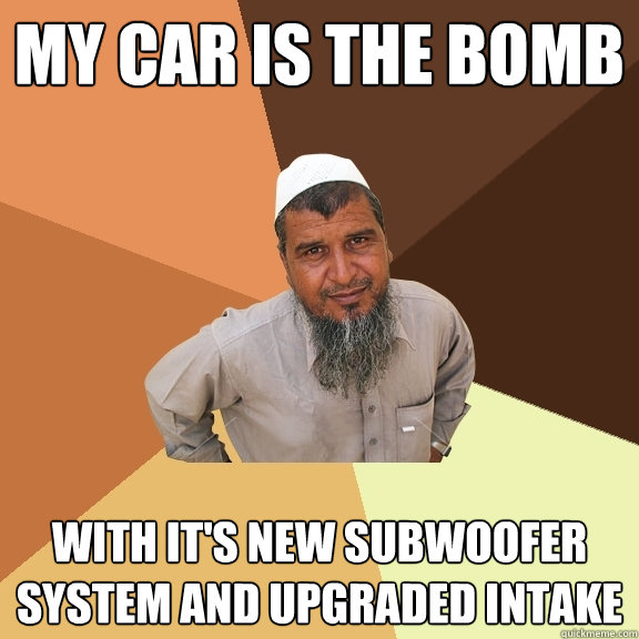 my car is the bomb with it's new subwoofer system and upgraded intake  Ordinary Muslim Man