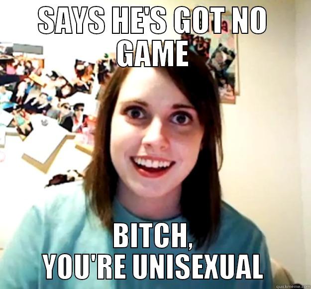 SAYS HE'S GOT NO GAME BITCH, YOU'RE UNISEXUAL Overly Attached Girlfriend