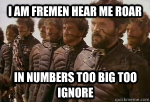 I am Fremen hear me roar In numbers too big too ignore - I am Fremen hear me roar In numbers too big too ignore  Dune Bro