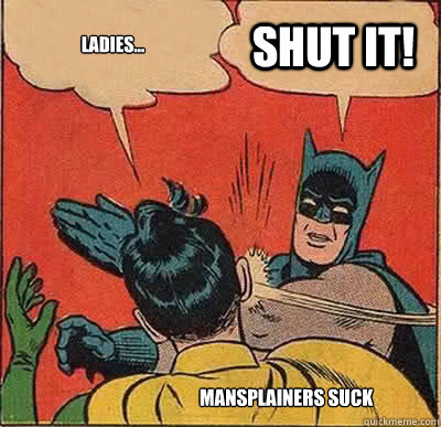 Ladies... SHUT IT! Mansplainers Suck  Batman Slapping Robin