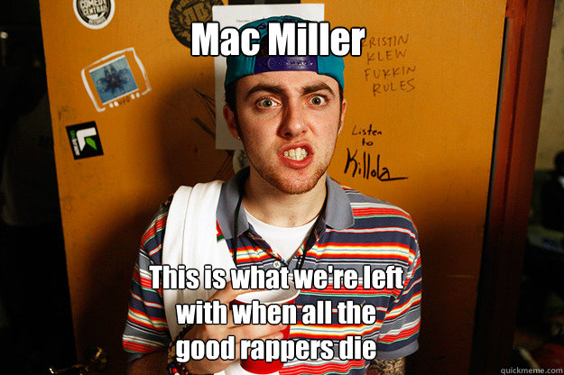 Mac Miller This is what we're left with when all the good rappers die  