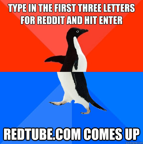 Type in the first three letters for Reddit and hit enter Redtube.com comes up  Socially Awesome Awkward Penguin