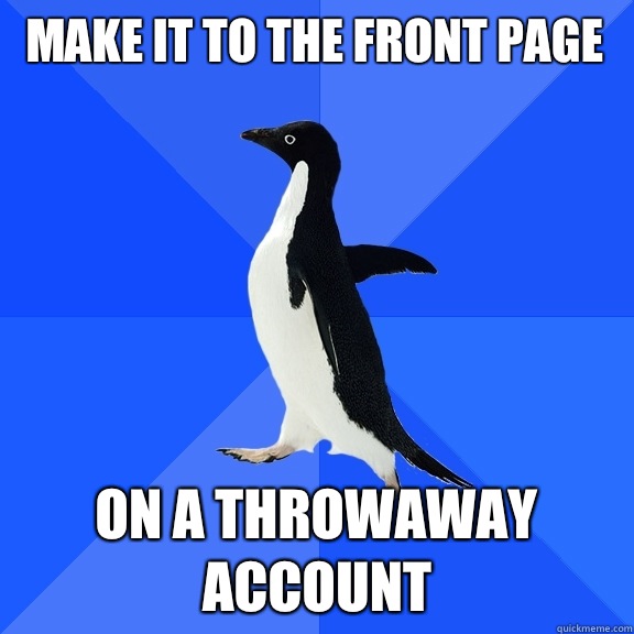 Make it to the front page On a throwaway account  Socially Awkward Penguin