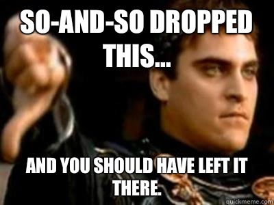 So-and-so dropped this... And you should have left it there.  Downvoting Roman