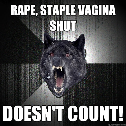 rape, staple vagina shut doesn't count!   Insanity Wolf