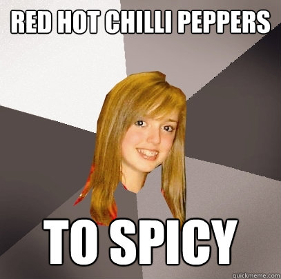 REd hot chilli peppers to spicy  Musically Oblivious 8th Grader