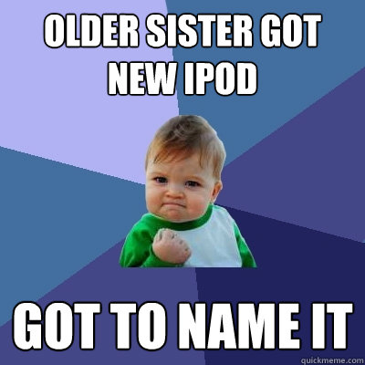 older sister got new ipod Got to name it - older sister got new ipod Got to name it  Success Kid