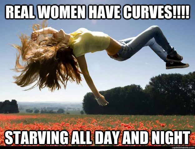 Real women have curves!!!! starving all day and night   - Real women have curves!!!! starving all day and night    Diet Freak