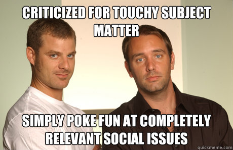Criticized for touchy subject matter simply poke fun at completely relevant social issues  Good Guys Matt and Trey