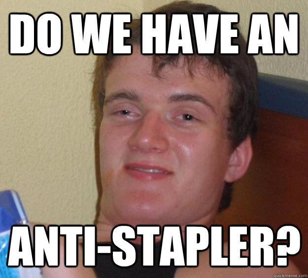 Do we have an Anti-Stapler?  10 Guy
