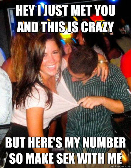 Hey I just met you
and this is crazy But here's my number
So make sex with me  Captain Sublte