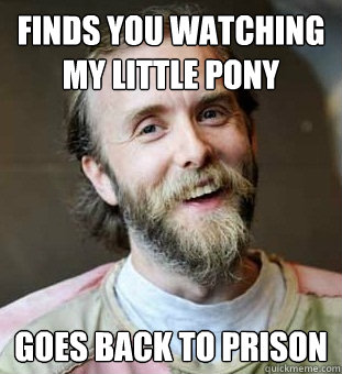 Finds you watching My Little Pony goes back to prison  Hippie Father