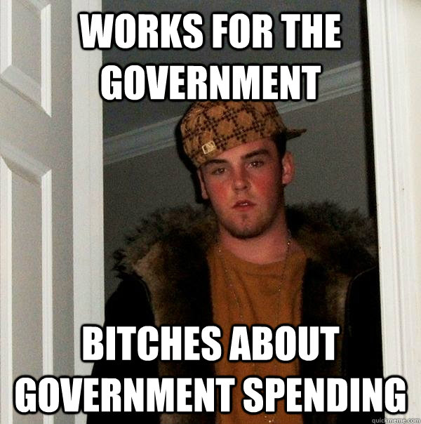works for the government bitches about government spending  Scumbag Steve