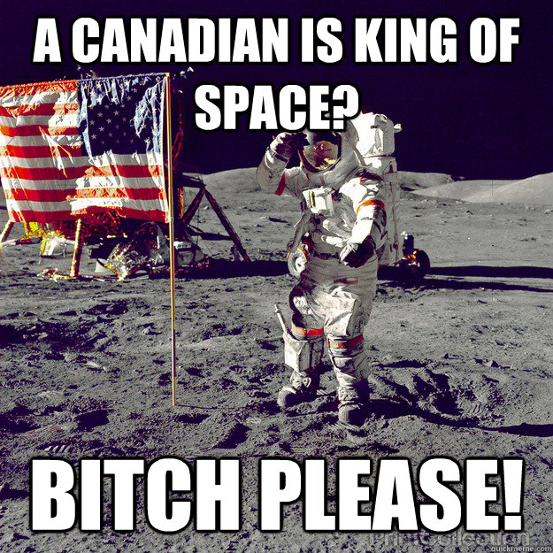 A Canadian Is King Of Space? Bitch Please!  