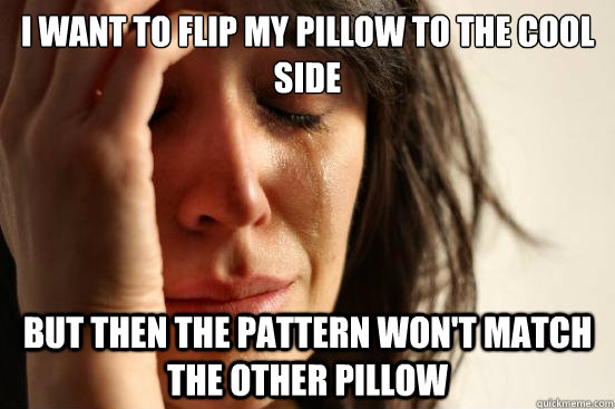 I want to flip my pillow to the cool side but then the pattern won't match the other pillow - I want to flip my pillow to the cool side but then the pattern won't match the other pillow  First World Problems