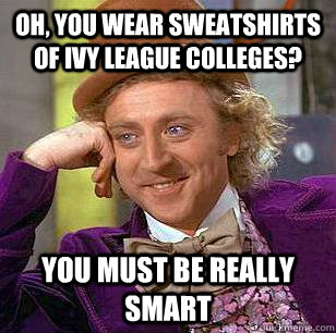 Oh, you wear sweatshirts of ivy league colleges? You must be really smart  Condescending Wonka