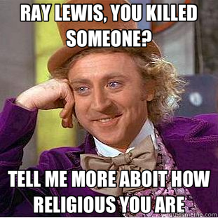 RAY LEWIS, YOU KILLED SOMEONE? TELL ME MORE ABOIT HOW RELIGIOUS YOU ARE  Creepy Wonka