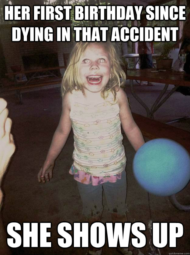 her first birthday since dying in that accident she shows up  Zombie Birthday Girl