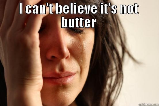 I CAN'T BELIEVE IT'S NOT BUTTER  First World Problems