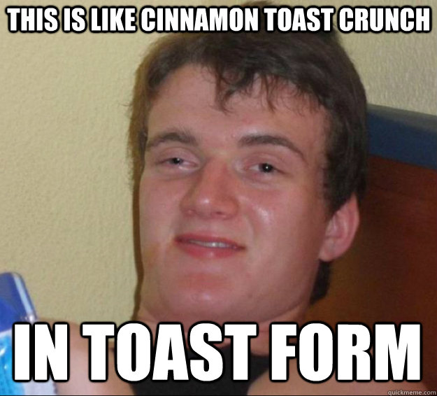This is like cinnamon toast crunch in toast form  10 Guy
