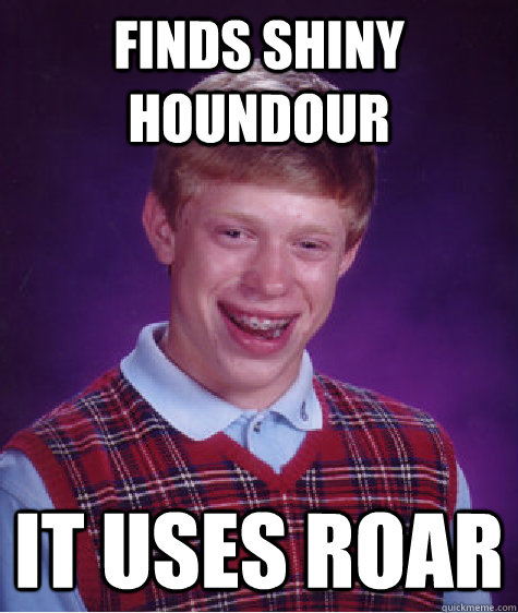 Finds shiny houndour it uses roar  Bad Luck Brian