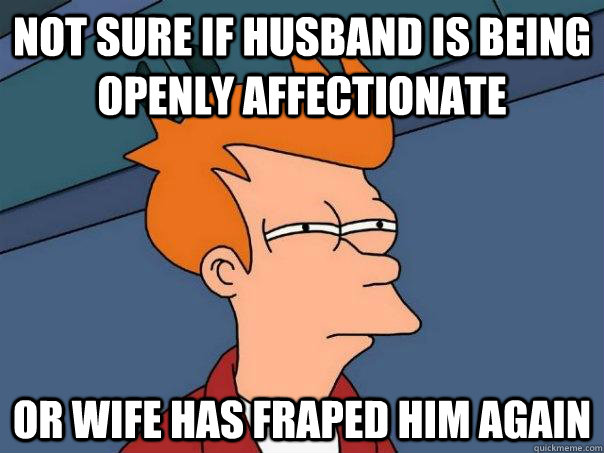 Not sure if husband is being openly affectionate or wife has fraped him again  Futurama Fry
