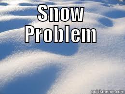 SNOW PROBLEM  Misc