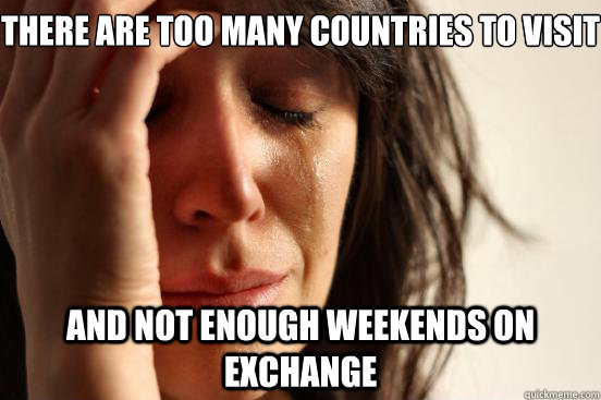 There are too many countries to visit And not enough weekends on exchange  First World Problems