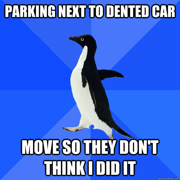 Parking next to dented car Move so they don't think I did it  Socially Awkward Penguin