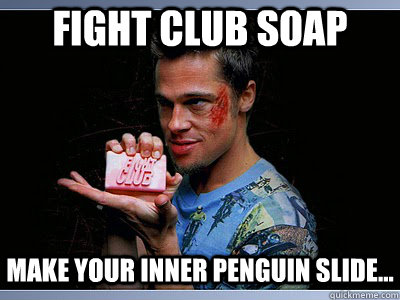 FIght CLub soap make your inner penguin slide...  