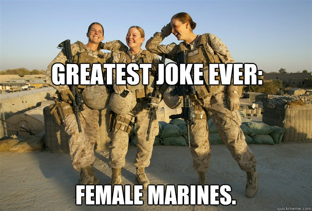 Greatest joke ever: Female marines.  Female Marines