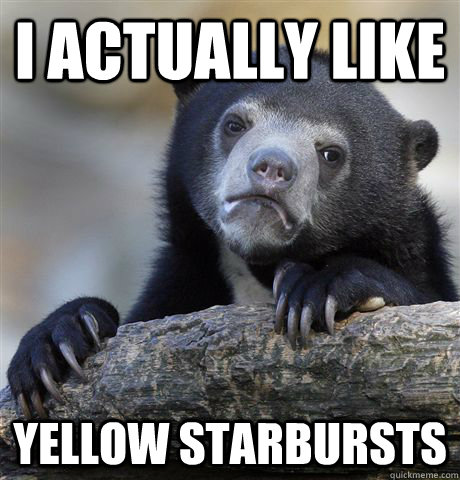 I actually like Yellow starbursts  Confession Bear