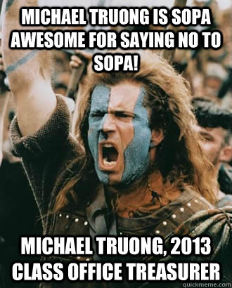 Michael truong is sopa awesome for saying no to sopa! Michael Truong, 2013 Class Office Treasurer  - Michael truong is sopa awesome for saying no to sopa! Michael Truong, 2013 Class Office Treasurer   Braveheart
