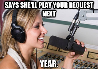 says she'll play your request next year.  scumbag radio dj