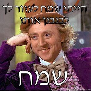 הייתי שמח לעזור לך לבנבנן אותו שמח Condescending Wonka