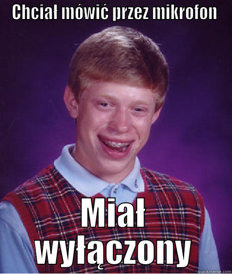 CHCIAŁ MÓWIĆ PRZEZ MIKROFON MIAŁ WYŁĄCZONY Bad Luck Brian