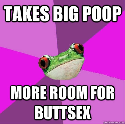 takes big poop more room for buttsex - takes big poop more room for buttsex  Foul Bachelorette Frog