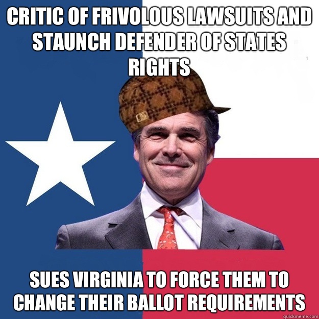 Critic of frivolous lawsuits and Staunch defender of states rights Sues Virginia to force them to change their ballot requirements - Critic of frivolous lawsuits and Staunch defender of states rights Sues Virginia to force them to change their ballot requirements  Scumbag Rick Perry