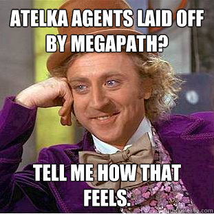 Atelka agents laid off by Megapath? Tell me how that feels.  You get nothing wonka
