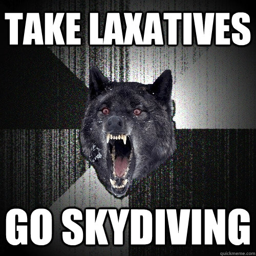 TAKE LAXATIVES GO SKYDIVING  Insanity Wolf