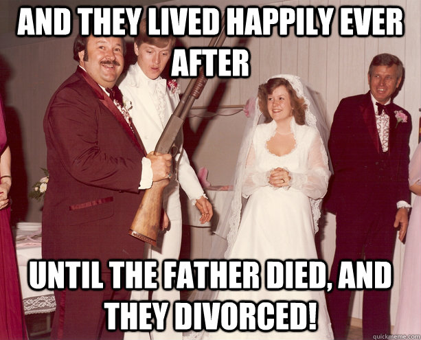 and they lived happily ever after until the father died, and they divorced!  Shotgun Wedding