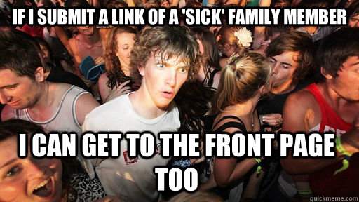 If I submit a link of a 'sick' family member I can get to the front page too  Sudden Clarity Clarence