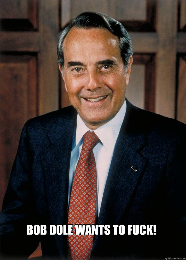 BOB DOLE WANTS TO FUCK!  Bob Dole