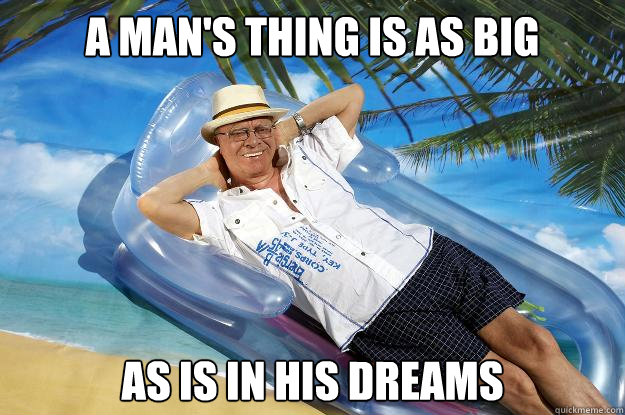 A man's thing is as big as is in his dreams  Successfully Retired