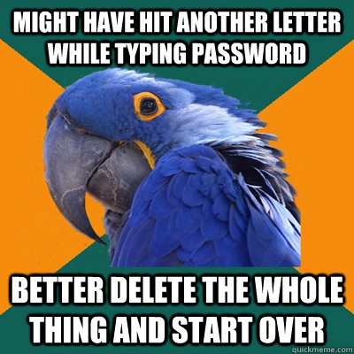 might have hit another letter while typing password better delete the whole thing and start over  Paranoid Parrot