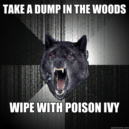 take a dump in the woods wipe with poison ivy  Insanity Wolf
