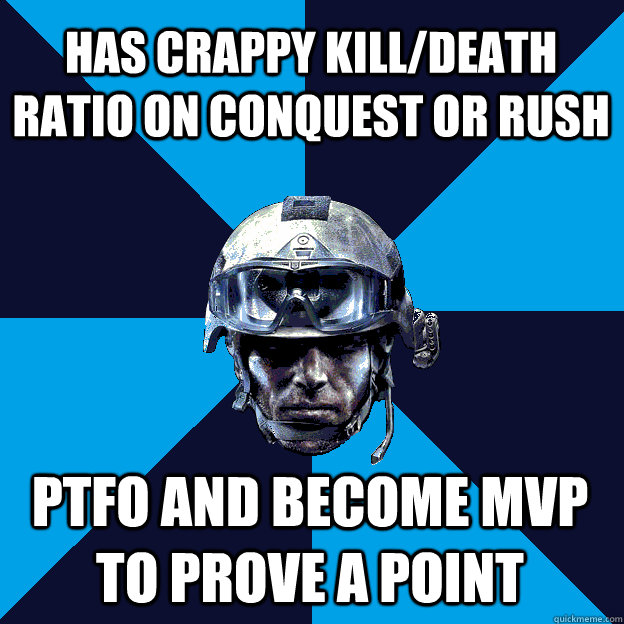 has crappy kill/death ratio on conquest or rush ptfo and become mvp to prove a point  Battlefield 3 Guy