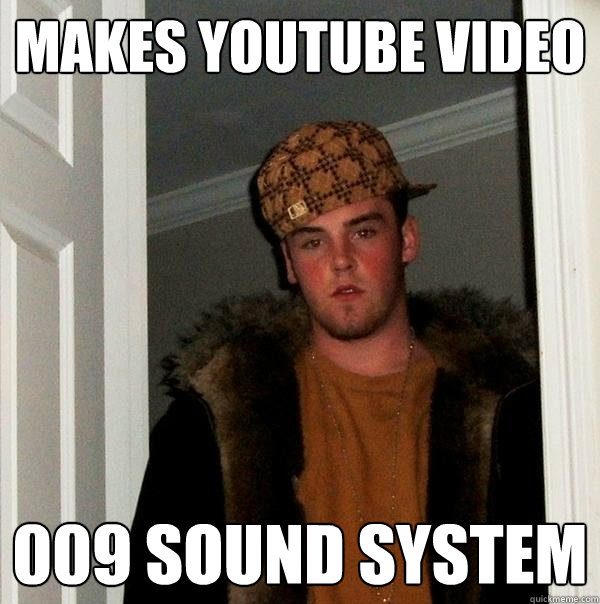 makes youtube video 009 sound system  Scumbag Steve