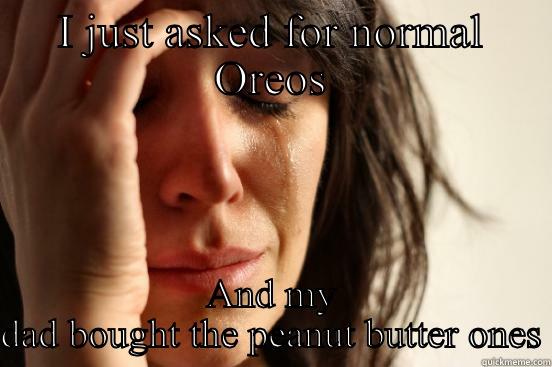 I JUST ASKED FOR NORMAL OREOS AND MY DAD BOUGHT THE PEANUT BUTTER ONES First World Problems